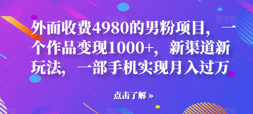 男粉暴利转化项目：外面收费4980一个作品变现1000+，新渠道新玩法月入过万