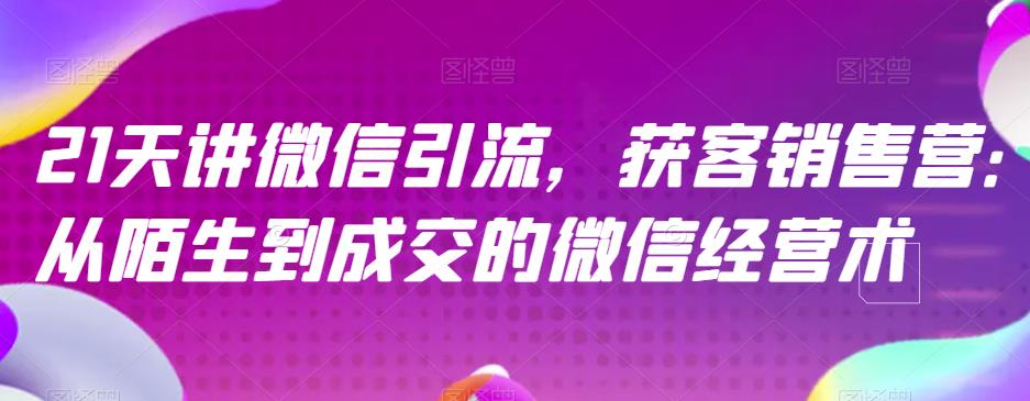 微信引流推广怎么做：微信引流获客营，从陌生到成交的微信经营术全套