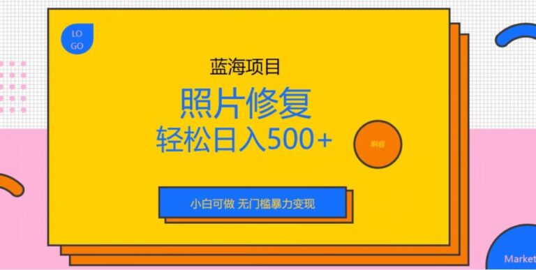 【第5504期】照片修复项目怎么做：小白无门槛暴力变现，蓝海项目照片修复，日入500+