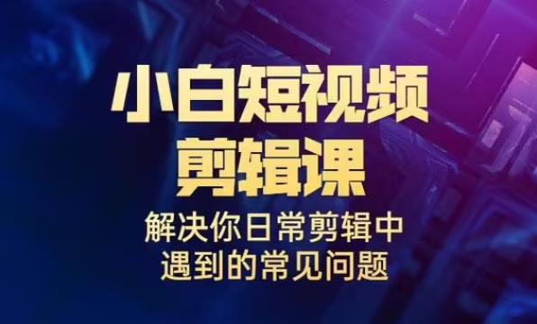 【第5520期】短视频剪辑教程新手入门：小白的短视频美感剪辑课全套教程+素材