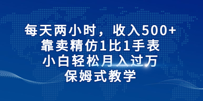 【第5521期】精仿手表带货项目：靠卖精仿1比1手表，每天两小时，日入500+