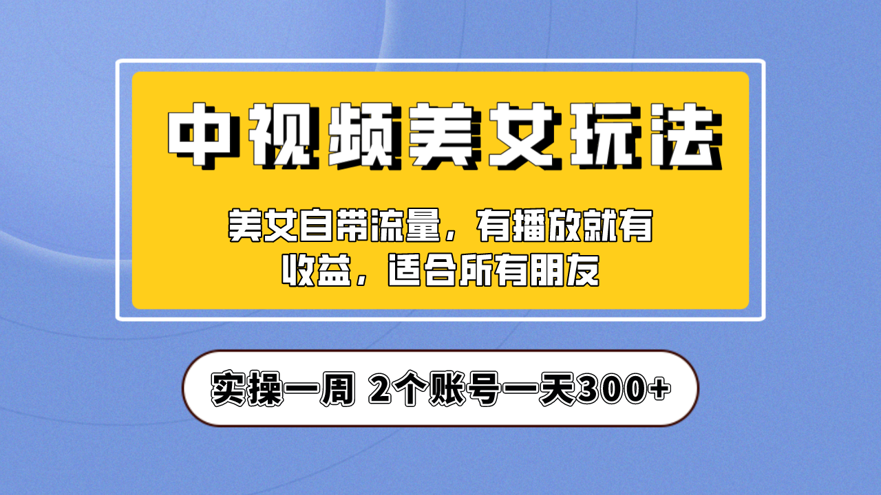 【第5522期】美女号中视频怎么赚钱：抖音中视频美女号项目保姆级教程