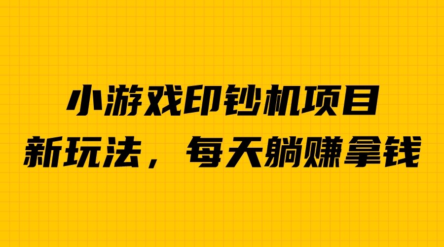 小游戏赚钱：小游戏超级暴利印钞机项目，无脑去做，每天躺赚500＋