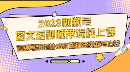 【第5542期】2023视频号图文带货教程：视频号图文短视频带货，从0到1各类起号方法