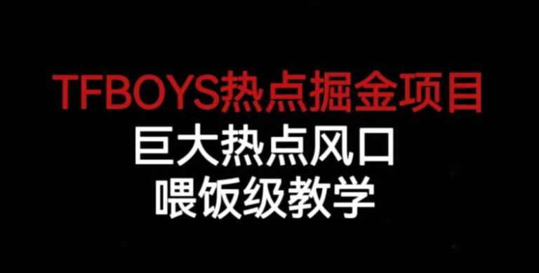 【第5548期】热点怎么赚钱：TFBOYS热点掘金项目，热点风口赚钱项目