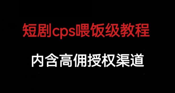 【第5554期】短剧如何盈利：短剧cps赚钱教学，内涵高佣授权渠道