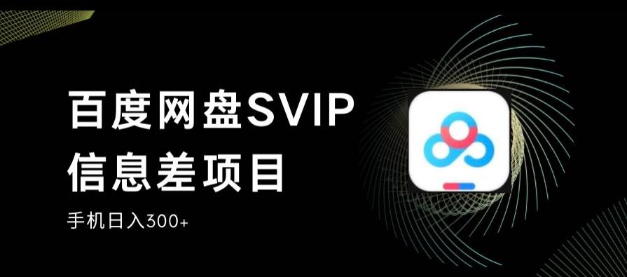 百度网盘赚钱项目：百度网盘SVIP信息差项目，0投入手机稳定日入300+【揭秘】