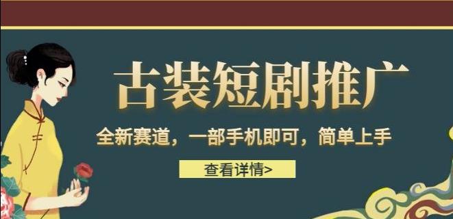 古装短剧推广怎么做：全新赛道，古装短剧推广变现，一部手机简单上手