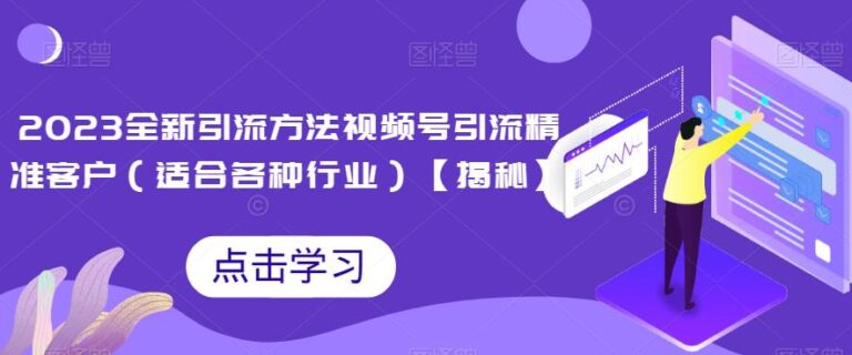 【第5567期】视频号引流怎么做：2023全新视频号引流方法，引流精准客户教程