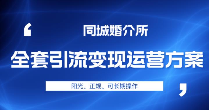 婚恋市场怎么赚钱：本地婚恋全套引流变现教程，阳光、正规、可长期操作