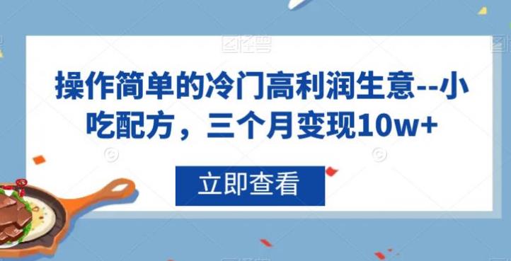 【第5579期】小吃配方技术大全项目：冷门高利润生意–小吃配方项目，三个月变现10w+