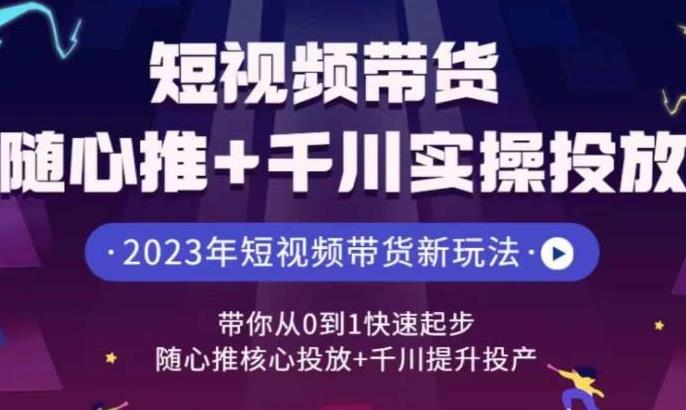 【第5580期】抖音带货投流怎么投：从0到1快速起步，抖音短视频带货随心推+千川实操投放课