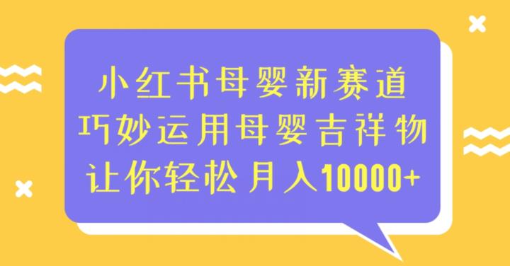 【第5582期】小红书母婴项目：小红书母婴新赛道，运用母婴吉祥物，轻松月入10000+