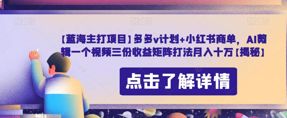 【第5607期】如何通过AI剪辑赚钱：多多v计划+小红书商单，AI剪辑矩阵打法月入10w+