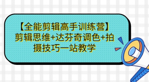 剪辑视频怎么学：【全能剪辑高手训练营】剪辑思维+达芬奇调色+拍摄技巧