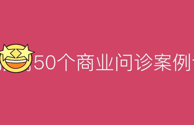 【第7136期】50个商业问诊案例，更有效的商业模式，更实用的盈利技巧